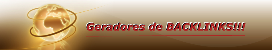 Geradores de BACKLINKS - Como criar MILHARES de BackLinks para seu Site, Blog, Portal ou Loja Virtual e como Cadastrar em MILHARES de Buscadores e Diretorios rapidamente e facilmente.